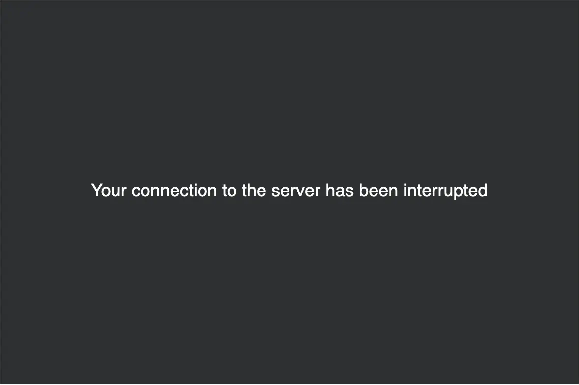 Your connection to the server has been interrupted